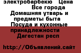 электробарбекю › Цена ­ 1 000 - Все города Домашняя утварь и предметы быта » Посуда и кухонные принадлежности   . Дагестан респ.
